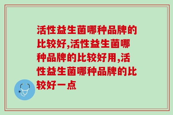 活性益生菌哪种品牌的比较好，一定要懂的