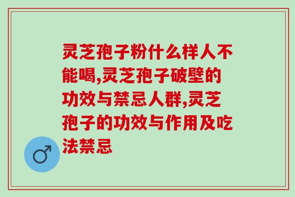 灵芝孢子粉什么样人不能喝哪？严格禁止这类人群哟！