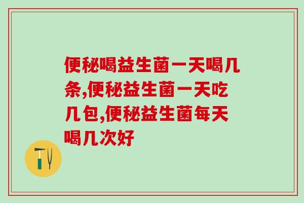 便秘喝益生菌一天喝几条最好哪？权威专家这样建议！
