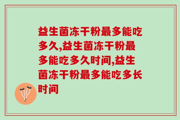 益生菌冻干粉最多能吃多久？这三大因素要注意！