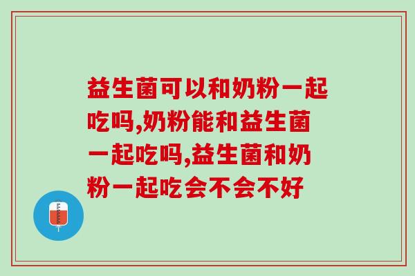 益生菌可以和奶粉一起吃吗?新手宝妈看过来 益生菌可以和奶粉一起吃吗?新手宝妈看过来