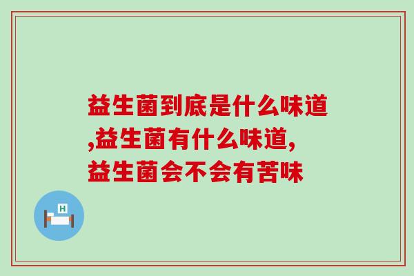 益生菌到底是什么味道?真的很难以下咽吗! 益生菌到底是什么味道?真的很难以下咽吗!