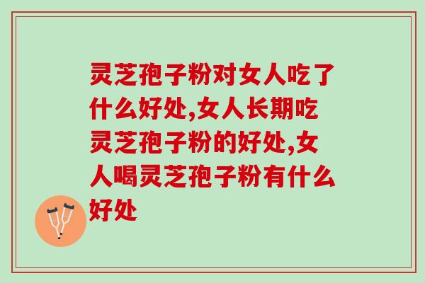 灵芝孢子粉对女人吃了什么好处？你不知道的一些知识
