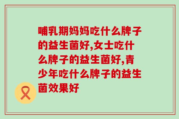 女士吃什么牌子的益生菌好?每个女人都要知道! 女士吃什么牌子的益生菌好?每个女人都要知道!