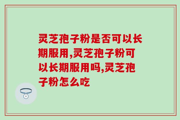 灵芝孢子粉是否可以长期服用？原来这么多人不懂