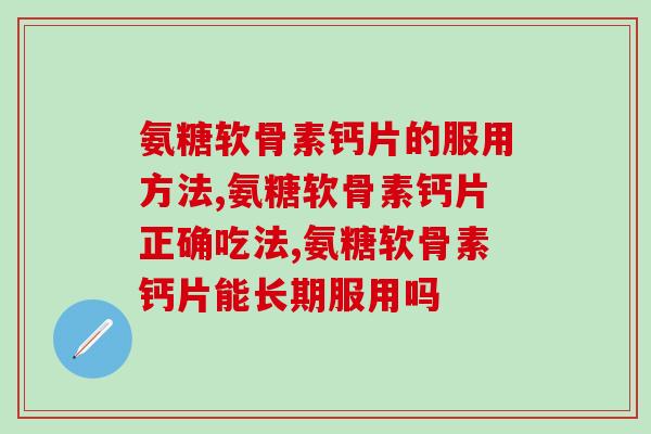 氨糖软骨素钙片的服用方法？你一定要了解！