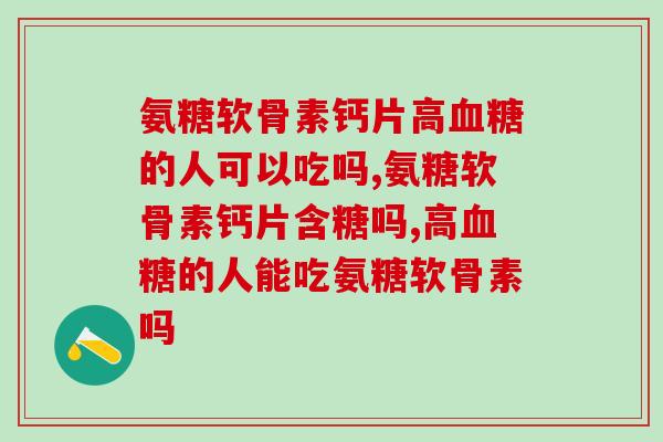 氨糖软骨素钙片高血糖的人可以吃吗？你了解吗？