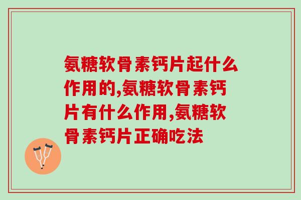 氨糖软骨素钙片起什么作用的？你都清楚吗？