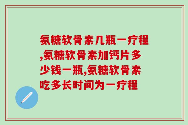 氨糖软骨素几瓶一疗程，是一个超级有用的小知识！