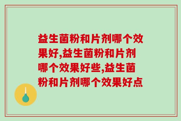益生菌粉和片剂哪个效果好，你一定要知道！