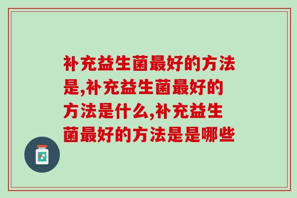 补充益生菌好的方法是什么?不看后悔! 补充益生菌好的方法是什么?不看后悔!