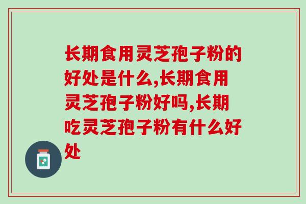 长期食用灵芝孢子粉的好处是什么？不只是提升免疫力哟！