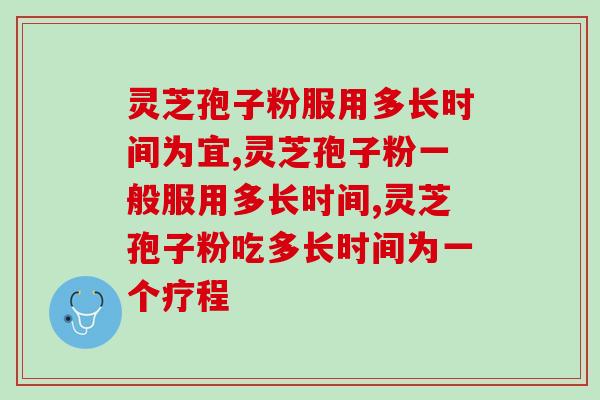 我猜你可能还不知道灵芝孢子粉服用多长时间为宜吧？