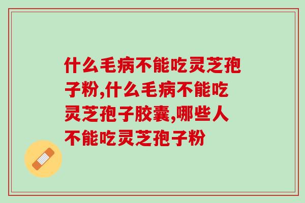 什么毛病不能吃灵芝孢子粉哪？这些状况必须注意！