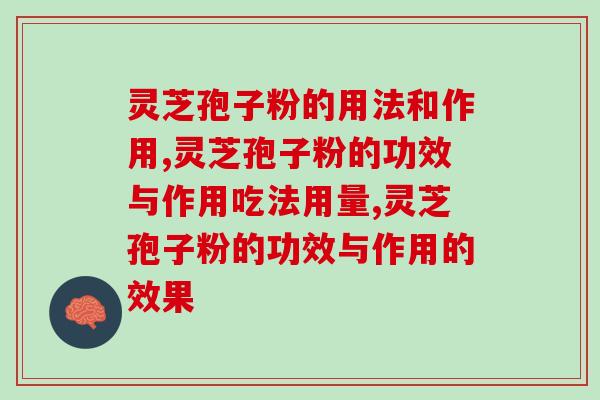 灵芝孢子粉的用法和作用，你知道哪些