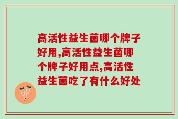 高活性益生菌哪个牌子好用？很多人都在口碑相传的是它！