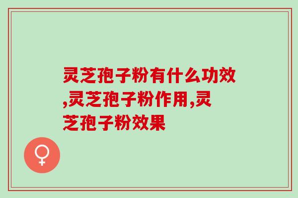 灵芝孢子粉有什么功效？“神奇”是灵芝孢子粉的形容词