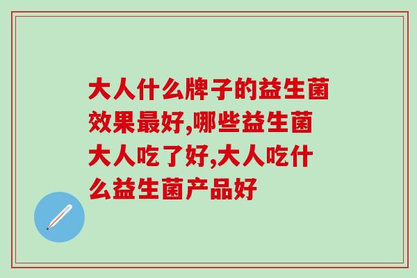 益生菌避雷必看！大人什么牌子的益生菌效果好？ 