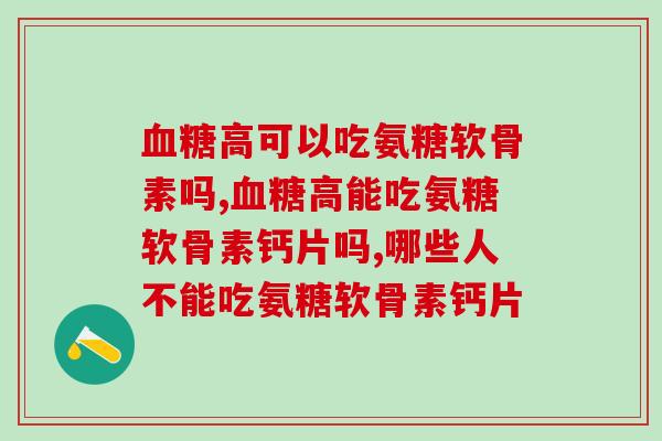 血糖高可以吃氨糖软骨素吗？看完就放心了