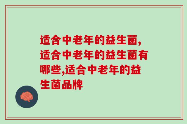 适合中老年的益生菌,如何选择您知道吗? 适合中老年的益生菌,如何选择您知道吗?