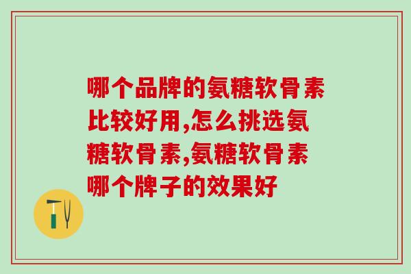 哪个品牌的氨糖软骨素比较好用，你一定要知道。
