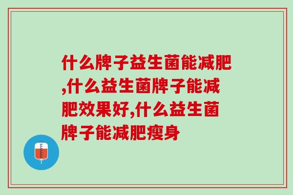 什么牌子益生菌能？你知道吗？