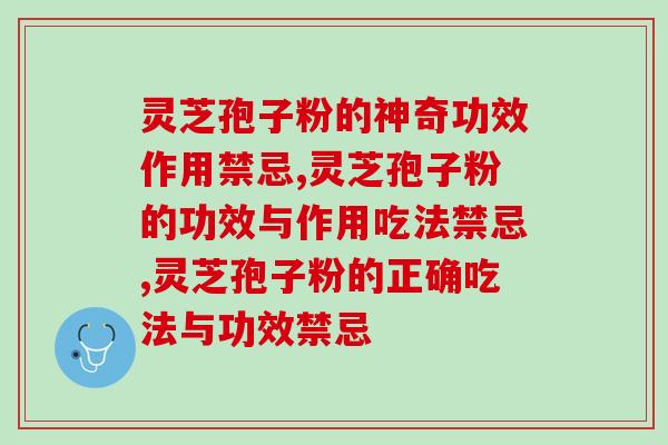 灵芝孢子粉的神奇功效作用禁忌，你知道几个？