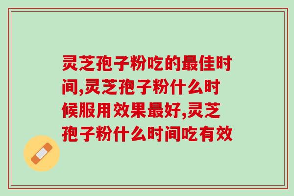 灵芝孢子粉吃的最佳时间是什么时候呢？