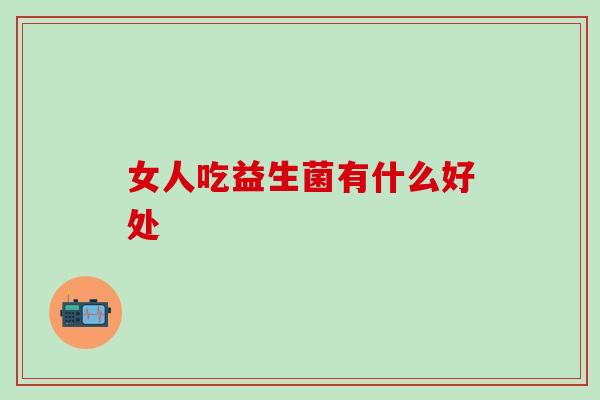 女人吃益生菌有什么好处？你知道多少