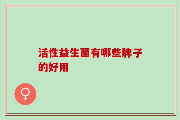 活性益生菌有哪些牌子的好用——与想象中大不一样的活性益生菌 活性益生菌有哪些牌子的好用——与想象中大不一样的活性益生菌