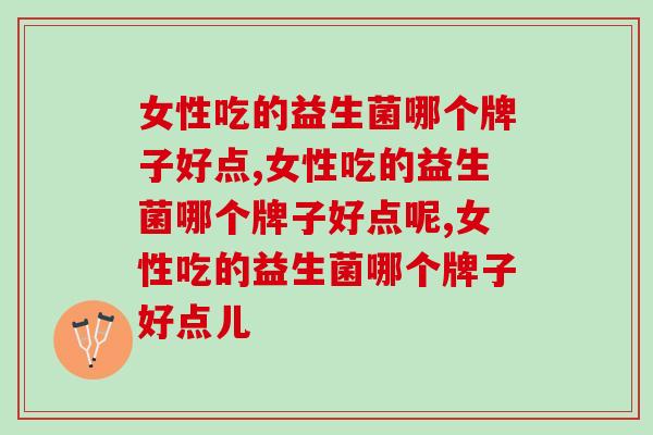 女性吃的益生菌哪个牌子好点，你一定要了解