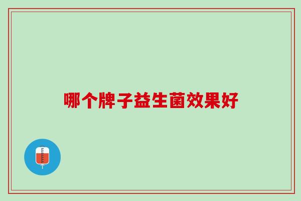 哪个牌子益生菌效果好？两招教你选！
