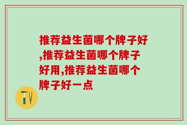推荐益生菌哪个牌子好，一定要知道