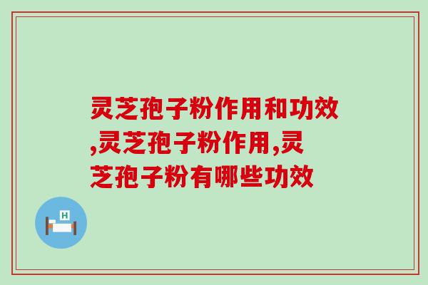 灵芝孢子粉作用和功效？这些常识你懂吗
