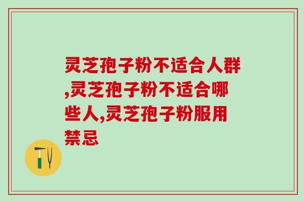 灵芝孢子粉不适合人群？服用前一定要谨慎哦