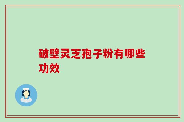 破壁灵芝孢子粉有哪些功效?|术后恢复推荐 破壁灵芝孢子粉有哪些功效?|术后恢复推荐