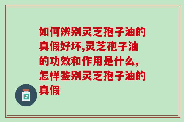 高的人可以吃灵芝孢子油吗(灵芝孢子油的调理作用) 高的人可以吃灵芝孢子油吗(灵芝孢子油的调理作用)