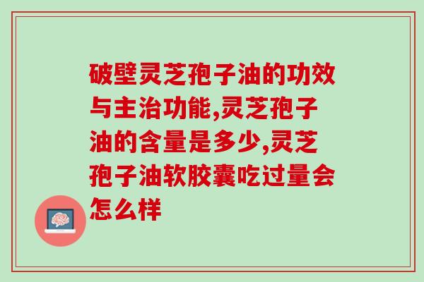 化疗吃灵芝孢子油有用吗(灵芝孢子油在化疗中的作用)