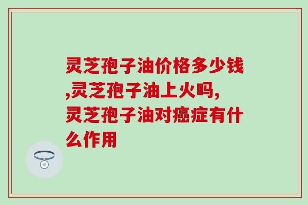 化疗期间吃灵芝孢子油(灵芝孢子油的调养功效)