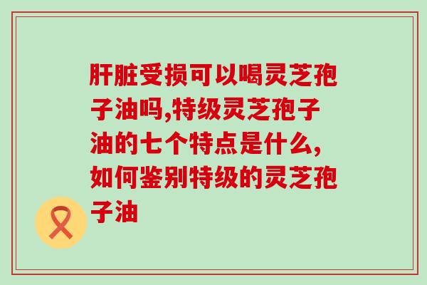 灵芝孢子的功效与作用及灵芝孢子油的食用方法