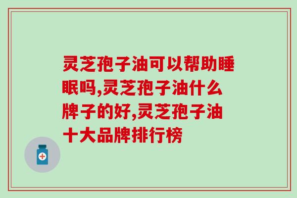化疗期间吃灵芝孢子油效果如何(灵芝孢子油的抗癌作用)