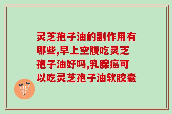 吃灵芝孢子油拉肚子的原因及措施(认识灵芝孢子油的副作用) 吃灵芝孢子油拉肚子的原因及措施(认识灵芝孢子油的副作用)