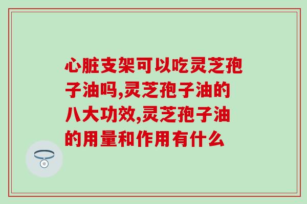吃灵芝孢子油的好转反应(灵芝孢子油的改善作用) 吃灵芝孢子油的好转反应(灵芝孢子油的改善作用)