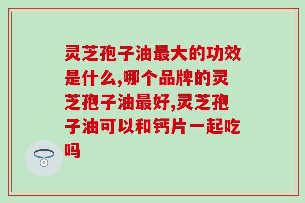 吃灵芝孢子油对胃好吗(灵芝孢子油的营养价值及其对胃的益处)