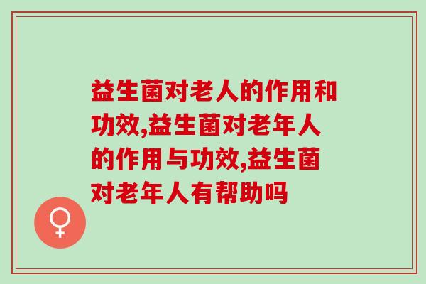 益生菌对老人的作用和功效有哪些？家有老人一定要了解