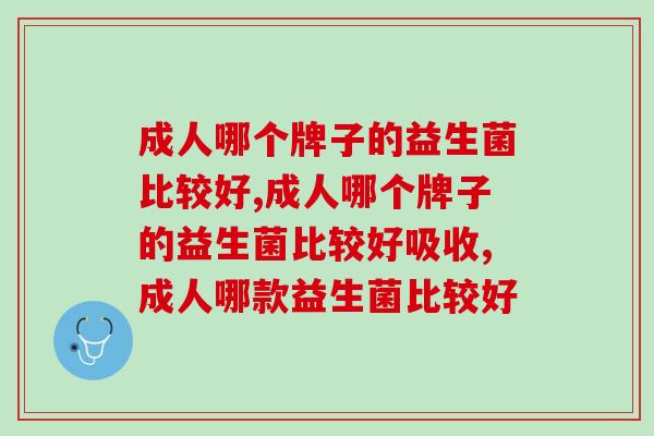 成人哪个牌子的益生菌比较好？这款产品更适合成人肠胃