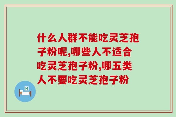 什么人群不能吃灵芝孢子粉呢?会对身体产生什么影响? 什么人群不能吃灵芝孢子粉呢?会对身体产生什么影响?