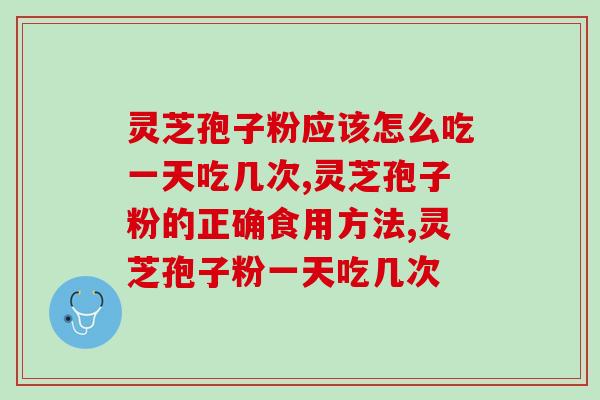 灵芝孢子粉应该怎么吃一天吃几次？正确吃法大盘点！