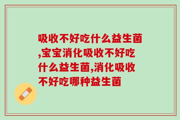 吸收不好吃什么益生菌？调节肠胃这款产品更靠谱