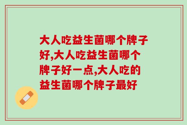 大人吃益生菌哪个牌子好?营养师说这款产品更值得吃 大人吃益生菌哪个牌子好?营养师说这款产品更值得吃